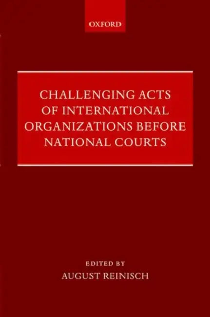 Challenging Acts of International Organizations Before National Courts by August Reinisch