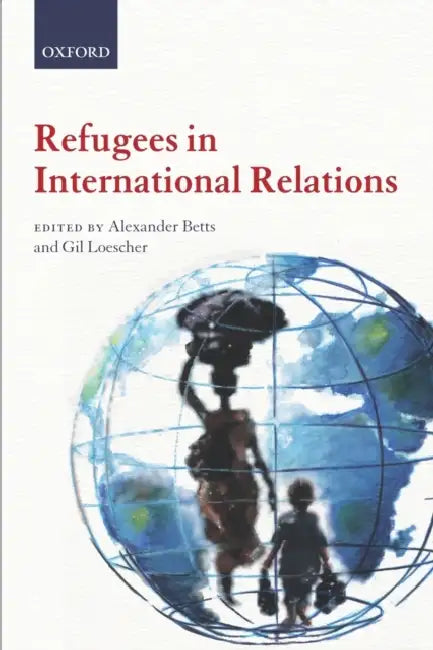 Refugees in International Relations by Alexander Betts, Gil Loescher
