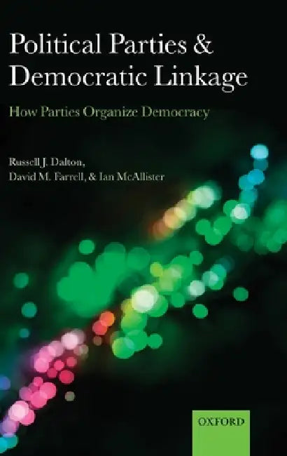 Political Parties and Democratic Linkage: How Parties Organize Democracy by Russell J. Dalton, David M. Farrell, Ian McAllister