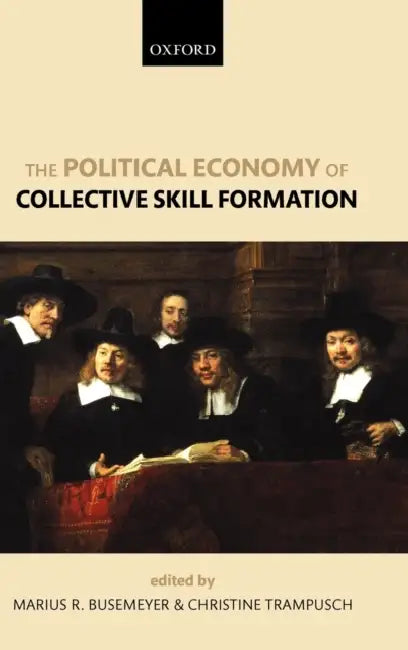 The Political Economy of Collective Skill Formation by Marius R. Busemeyer, Christine Trampusch, Marius R. Busemeyer