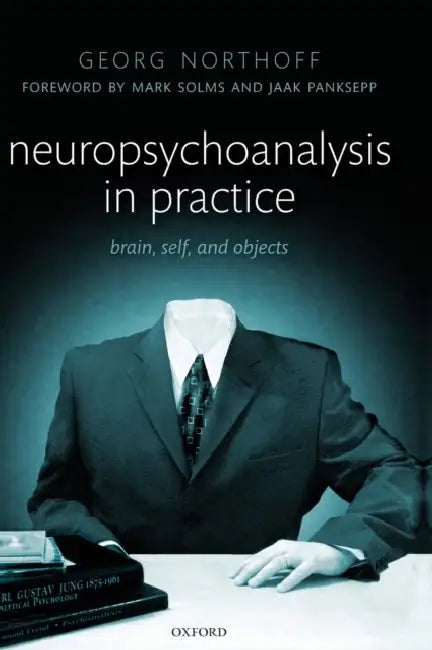 Neuropsychoanalysis in Practice: Brain, Self and Objects by Georg Northoff