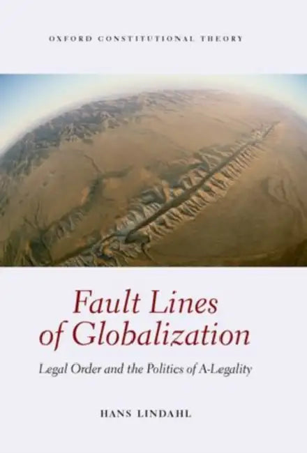 Fault Lines of Globalization: Legal Order and the Politics of A-Legality by Hans Lindahl