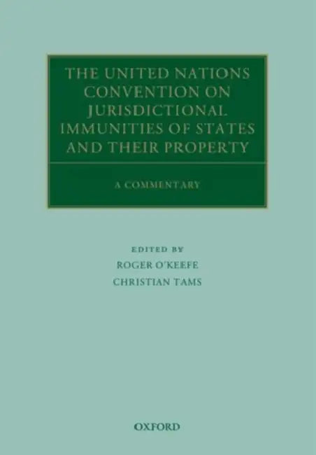 The United Nations Convention on Jurisdictional Immunities of States and Their Property: A Commentary by Roger O'Keefe, Christian J. Tams, Antonios Tzanakopoulos
