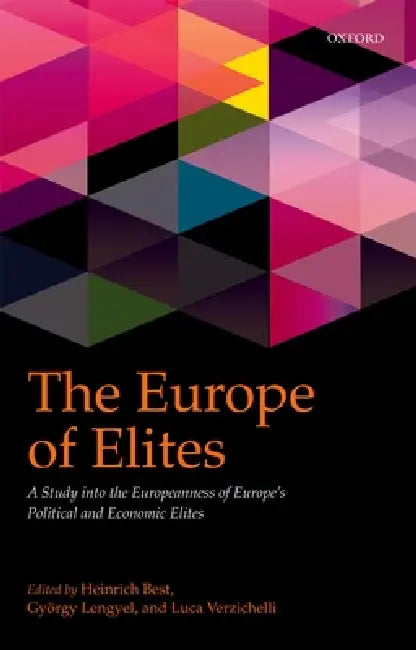 The Europe of Elites: A Study Into the Europeanness of Europe's Political and Economic Elites by Heinrich Best, Gyorgy Lengyel, Luca Verzichelli