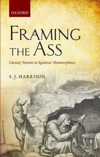 Framing the Ass: Literary Texture in Apuleius' Metamorphoses by S. J. Harrison