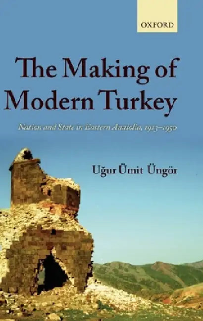 The Making of Modern Turkey: Nation and State in Eastern Anatolia, 1913-1950 by Ugur Umit Ungor
