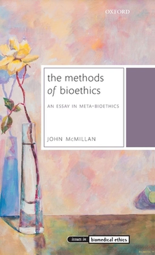 The Methods of Bioethics: An Essay in Meta-Bioethics by Mcmillan John