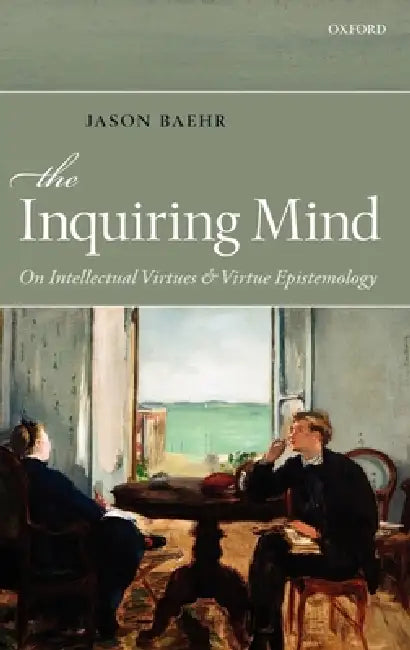 The Inquiring Mind: On Intellectual Virtues and Virtue Epistemology by Jason Baehr