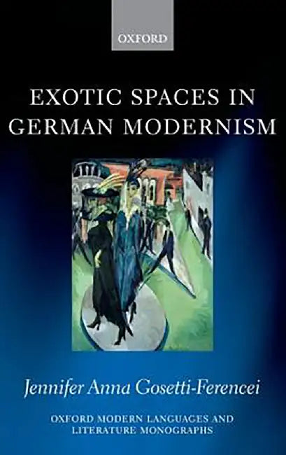 Exotic Spaces in German Modernism : by Gosetti-Ferencei, Jennifer Anna