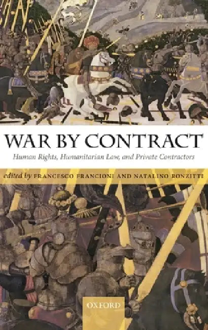 War by Contract: Human Rights, Humanitarian Law, and Private Contractors by Francesco Francioni, Natalino Ronzitti