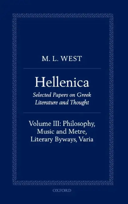 Hellenica: Volume III: Philosophy, Music and Metre, Literary Byways, Varia by M. L. West