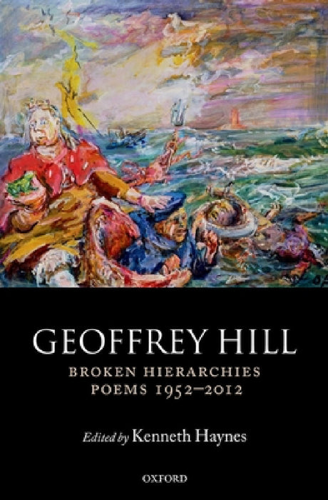 Broken Hierarchies: Poems 1952-2012 by Geoffrey Hill, Kenneth Haynes