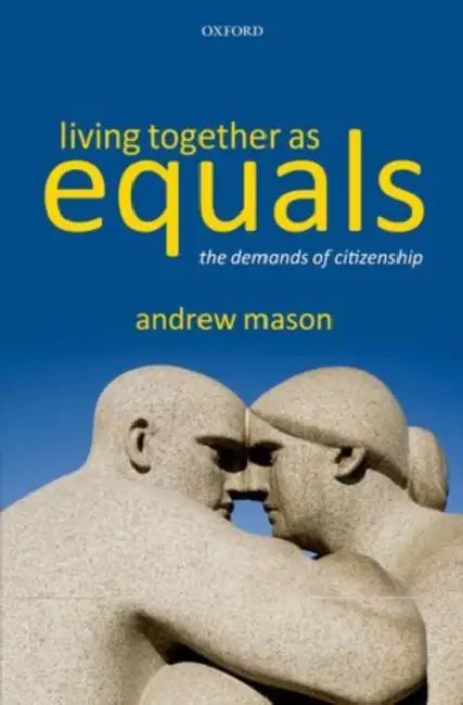 Living Together as Equals: The Demands of Citizenship by Andrew Mason