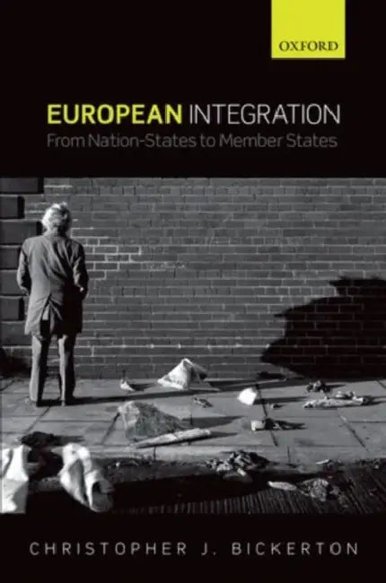 European Integration: From Nation-States to Member States by Christopher J. Bickerton