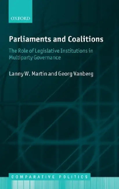Parliaments and Coalitions: The Role of Legislative Institutions in Multiparty Governance by Lanny W. Martin, Georg Vanberg