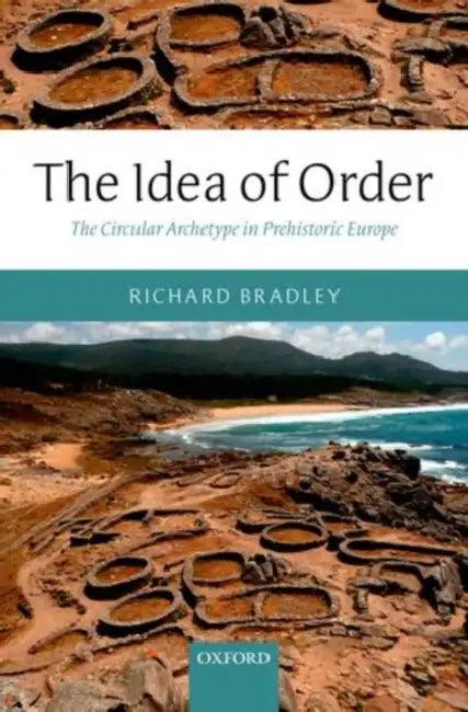 The Idea of Order: The Circular Archetype in Prehistoric Europe by Richard Bradley