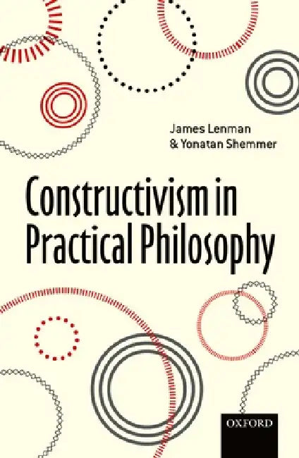 Constructivism in Practical Philosophy by James Lenman, Yonatan Shemmer