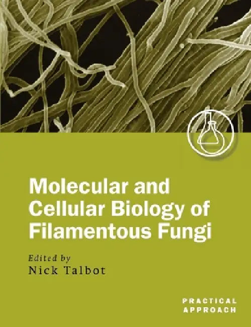Molecular and Cellular Biology of Filamentous Fungi: A Practical Approach by Nick Talbot, N. Talbot