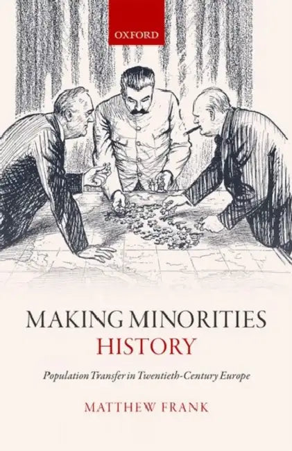Making Minorities History: Population Transfer in Twentieth-Century Europe by Matthew James Frank