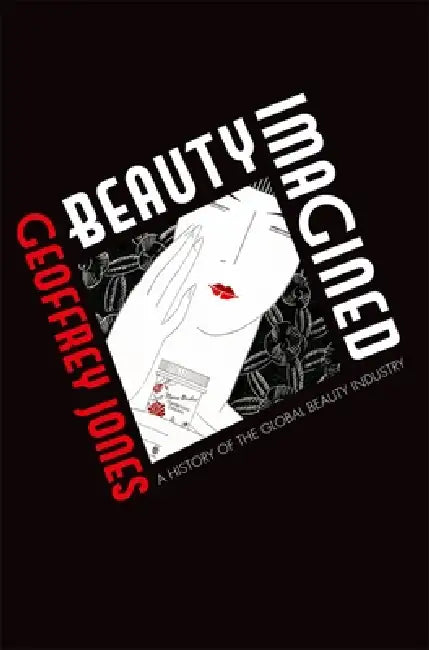 Beauty Imagined: A History of the Global Beauty Industry by Geoffrey Jones