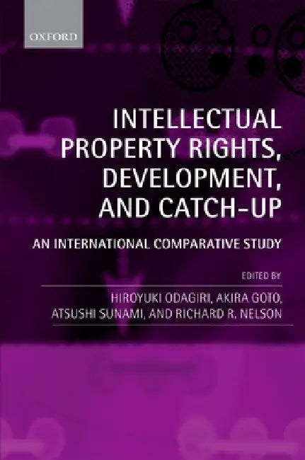 Intellectual Property Rights, Development, and Catch Up: An International Comparative Study by Hiroyuki Odagiri, Akira Goto, Atsushi Sunami
