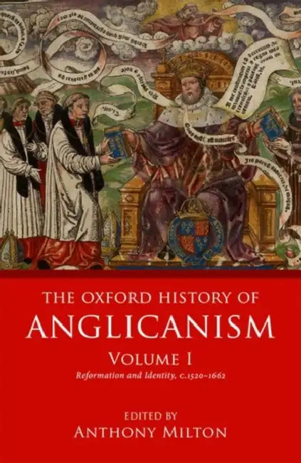 The Oxford History of Anglicanism, Volume 1: Reformation and Identity C.1520-1662 by Anthony Milton