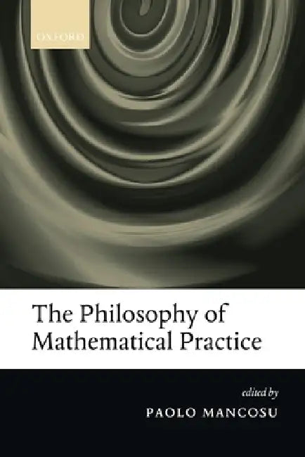 The Philosophy of Mathematical Practice by Paolo Mancosu