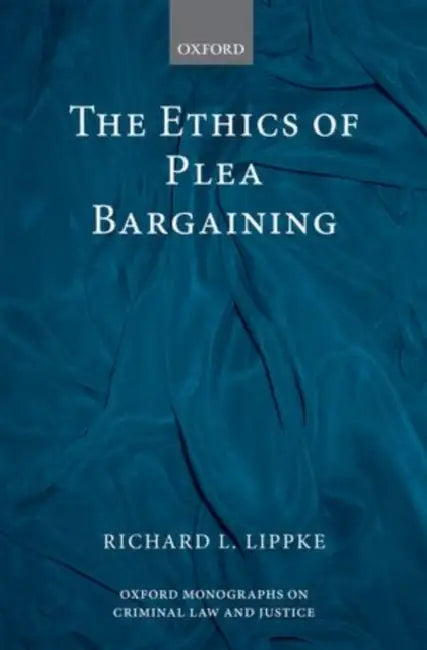 The Ethics of Plea Bargaining by Richard L. Lippke