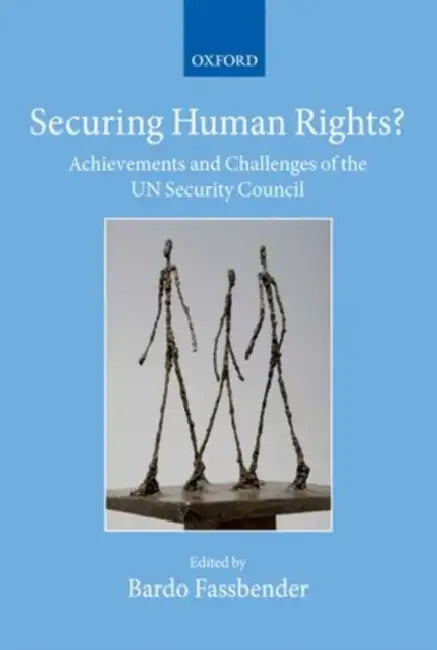 Securing Human Rights?: Achievements and Challenges of the UN Security Council by Bardo Fassbender