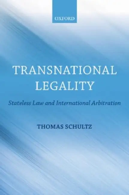 Transnational Legality: Stateless Law and International Arbitration by Thomas Schultz
