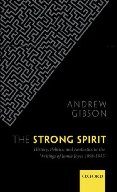 Strong Spirit: History, Politics, and Aesthetics in the Writings of James Joyce, 1898-1915 by Andrew Gibson