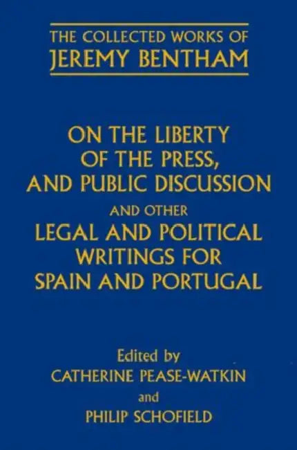 On the Liberty of the Press, and Public Discussion and Other Legal and Political Writings for Spain and Portugal by Jeremy Bentham, Catherine Pease-Watkin, Philip Schofield
