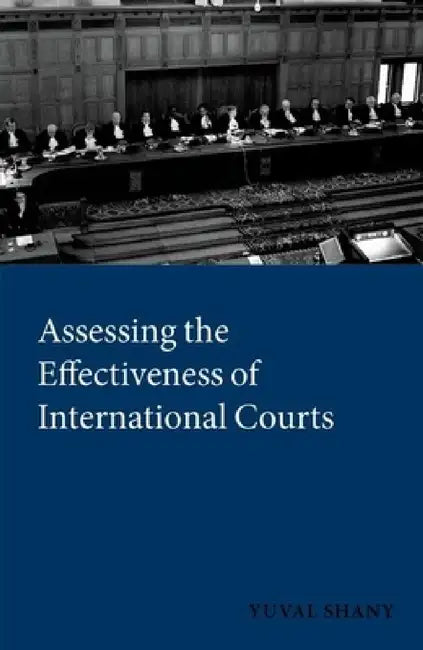 Assessing the Effectiveness of International Courts by Yuval Shany