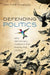 Defending Politics: Why Democracy Matters in the Twenty-First Century by Matthew Flinders