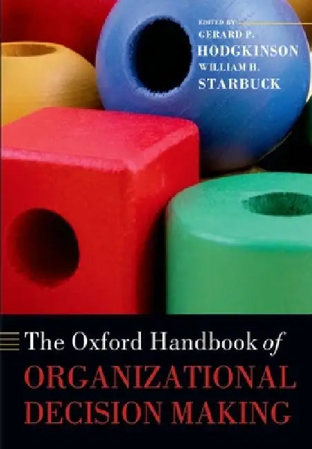 The Oxford Handbook of Organizational Decision Making by Gerard P. Hodgkinson, William H. Starbuck