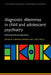 Diagnostic Dilemmas in Child and Adolescent Psychiatry: Philosophical Perspectives by Christian Perring, Lloyd Wells