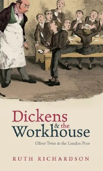 Dickens and the Workhouse: Oliver Twist and the London Poor by Ruth Richardson