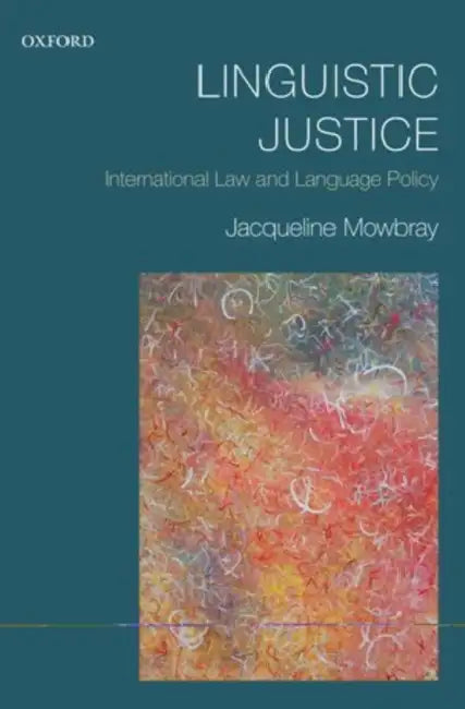 Linguistic Justice: International Law and Language Policy by Jacqueline Mowbray