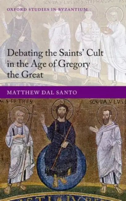 Debating the Saints' Cult in the Age of Gregory the Great by Matthew Dal Santo, Gregory