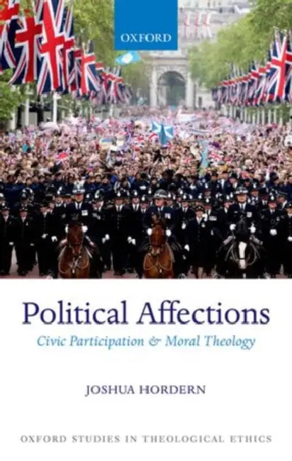 Political Affections: Civic Participation and Moral Theology by Joshua Hordern