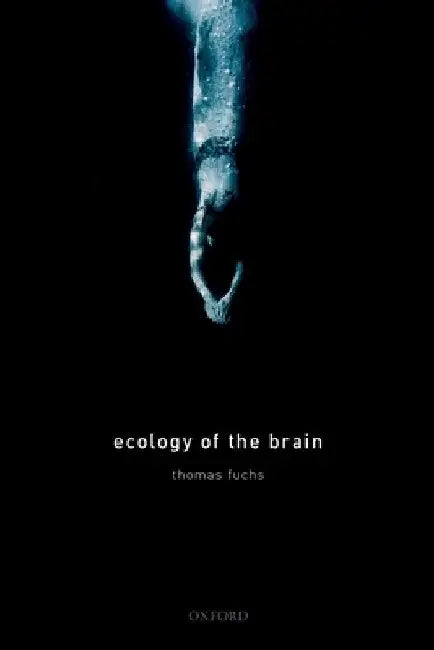 Ecology of the Brain: The Phenomenology and Biology of the Embodied Mind by Thomas Fuchs