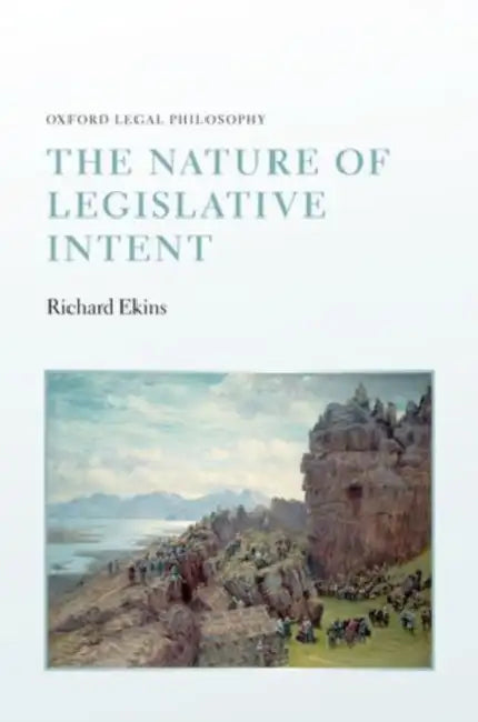 The Nature of Legislative Intent by Richard Ekins