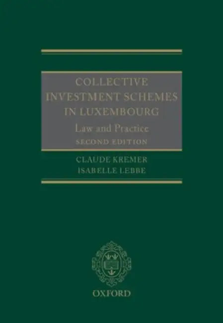 Collective Investment Schemes in Luxembourg: Law and Practice by Claude Kremer, Isabelle Lebbe, Denise Kinsella
