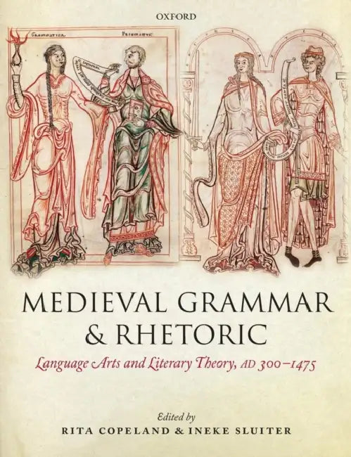Medieval Grammar and Rhetoric: Language Arts and Literary Theory, Ad 300 -1475 by Rita Copeland, Ineke Sluiter