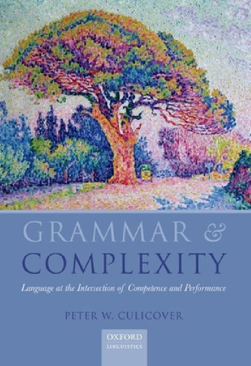 Grammar and Complexity: Language at the Intersection of Competence and Performance by Peter W. Culicover