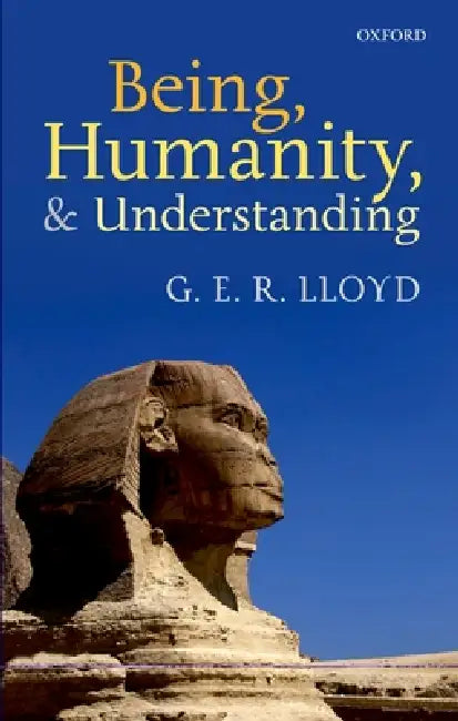 Being, Humanity, and Understanding: Studies in Ancient and Modern Societies by G. E. R. Lloyd