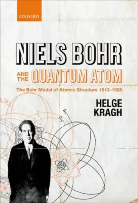 Niels Bohr and the Quantum Atom: The Bohr Model of Atomic Structure 1913-1925 by Helge Kragh