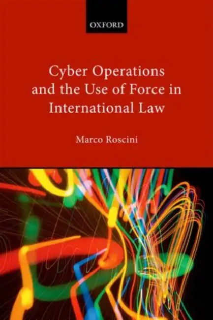 Cyber Operations and the Use of Force in International Law by Marco Roscini