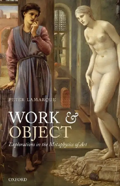 Work and Object: Explorations in the Metaphysics of Art by Peter Lamarque