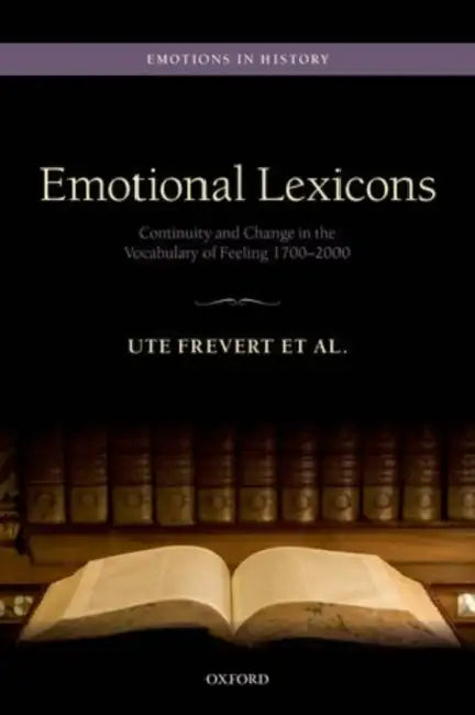 Emotional Lexicons: Continuity and Change in the Vocabulary of Feeling 1700-2000 by Ute Frevert, Monique Scheer, Anne Schmidt